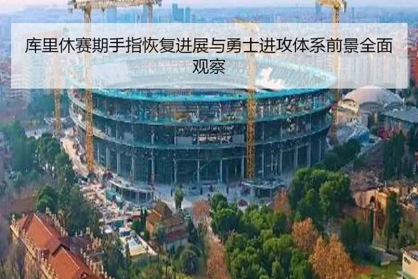 库里休赛期手指恢复进展与勇士进攻体系前景全面观察